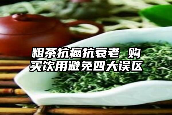 粗茶抗癌抗衰老 购买饮用避免四大误区