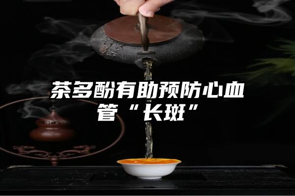 茶多酚有助预防心血管“长斑”