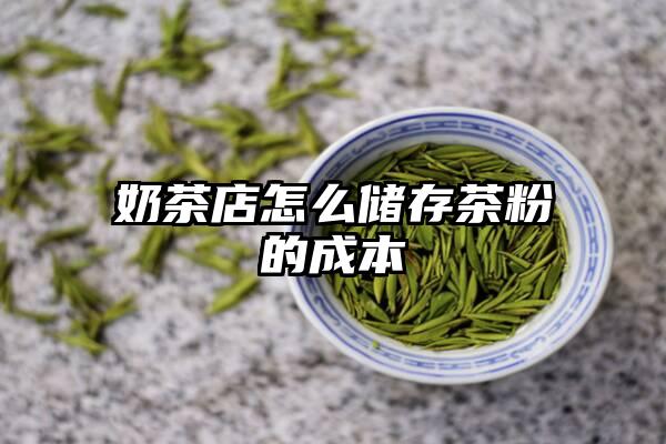 奶茶店怎么储存茶粉的成本