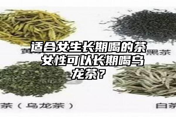 适合女生长期喝的茶 女性可以长期喝乌龙茶？