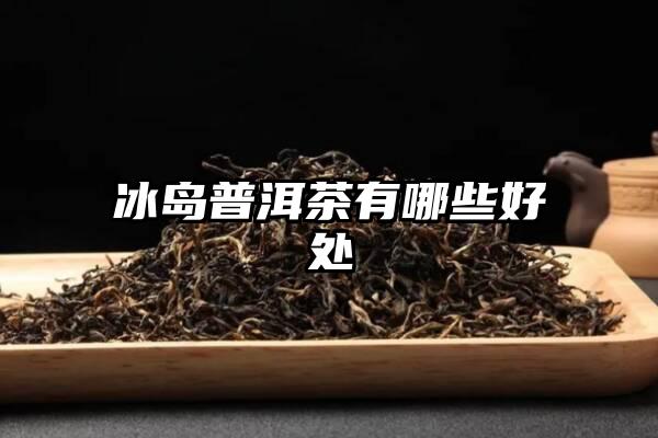 冰岛普洱茶有哪些好处