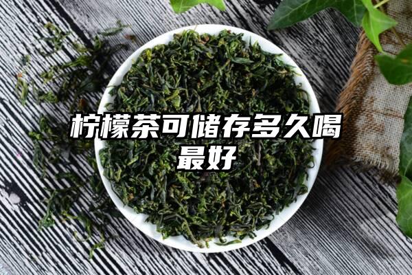 柠檬茶可储存多久喝最好