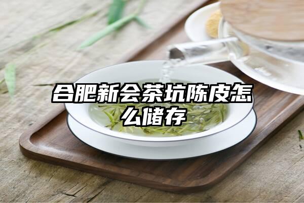 合肥新会茶坑陈皮怎么储存