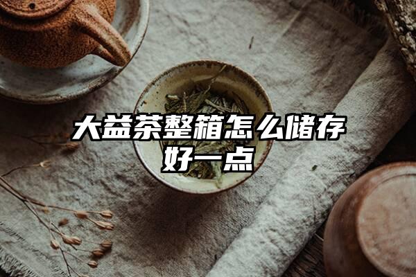 大益茶整箱怎么储存好一点