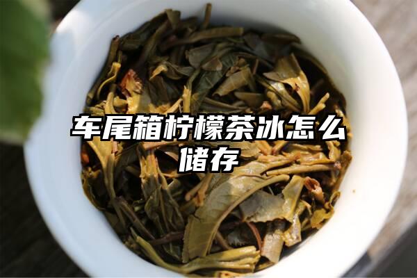 车尾箱柠檬茶冰怎么储存