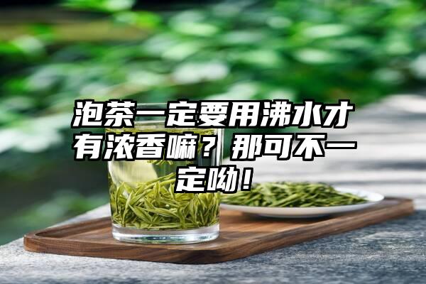 泡茶一定要用沸水才有浓香嘛？那可不一定呦！