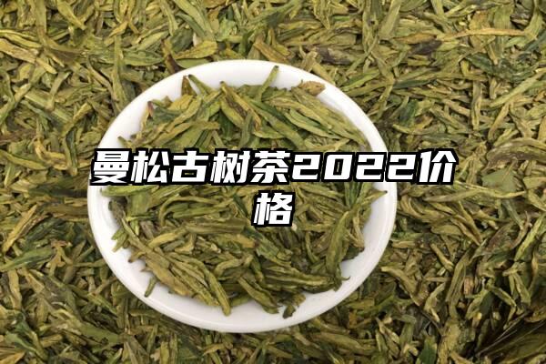 曼松古树茶2022价格