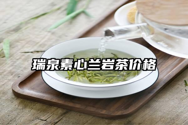 瑞泉素心兰岩茶价格