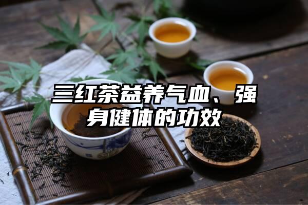 三红茶益养气血、强身健体的功效