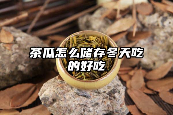 茶瓜怎么储存冬天吃的好吃