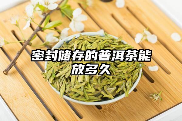 密封储存的普洱茶能放多久