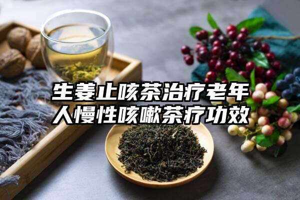 生姜止咳茶治疗老年人慢性咳嗽茶疗功效