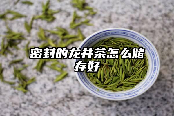 密封的龙井茶怎么储存好