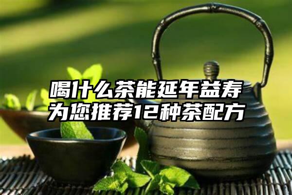 喝什么茶能延年益寿为您推荐12种茶配方