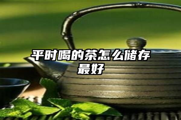 平时喝的茶怎么储存最好