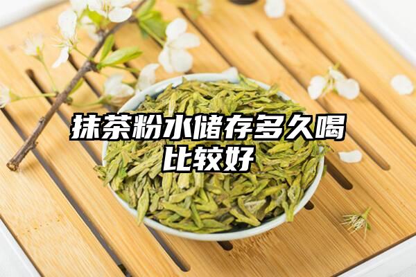 抹茶粉水储存多久喝比较好