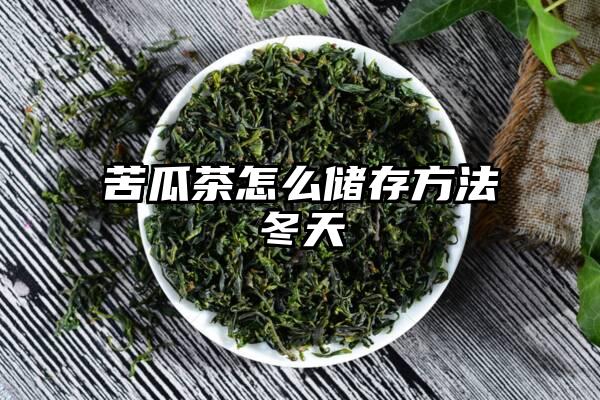 苦瓜茶怎么储存方法冬天