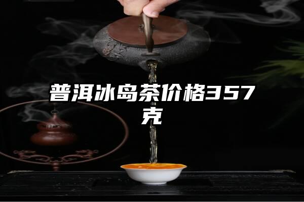 普洱冰岛茶价格357克