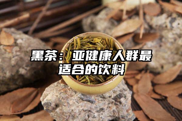 黑茶：亚健康人群最适合的饮料