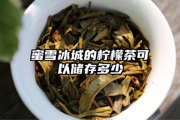 蜜雪冰城的柠檬茶可以储存多少