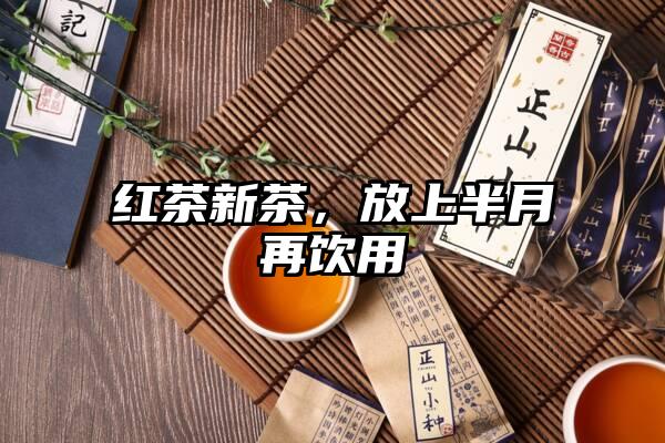 红茶新茶，放上半月再饮用