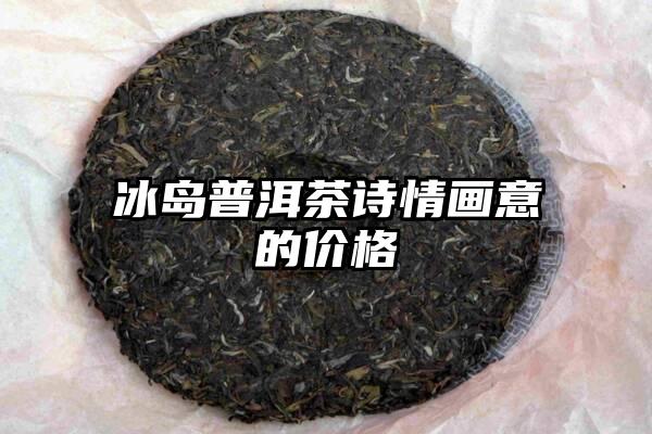 冰岛普洱茶诗情画意的价格