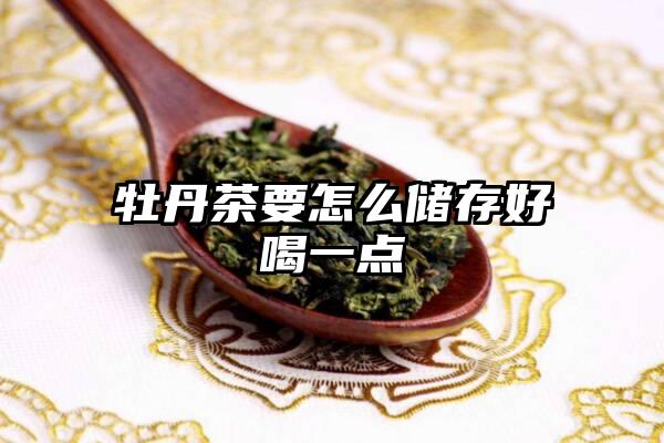 牡丹茶要怎么储存好喝一点