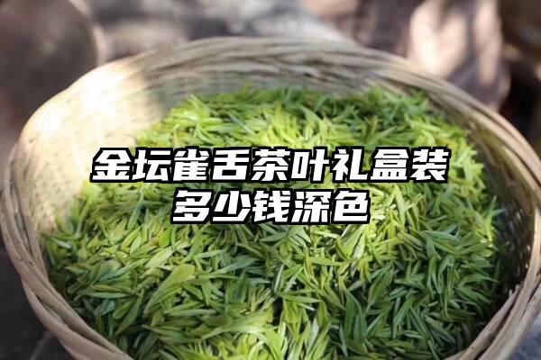 金坛雀舌茶叶礼盒装多少钱深色