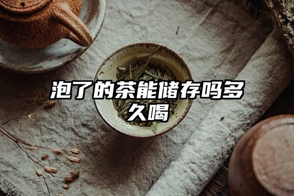 泡了的茶能储存吗多久喝