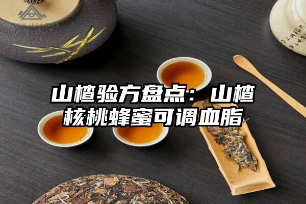 山楂验方盘点：山楂核桃蜂蜜可调血脂