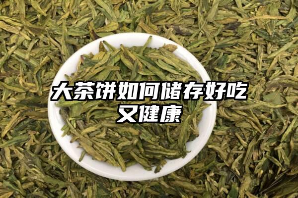 大茶饼如何储存好吃又健康