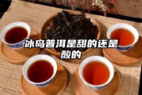 冰岛普洱是甜的还是酸的