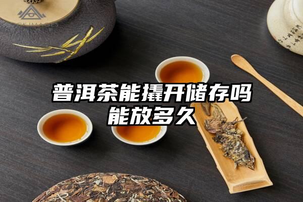 普洱茶能撬开储存吗能放多久