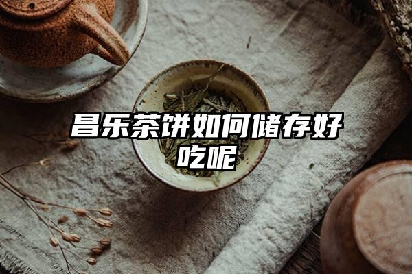 昌乐茶饼如何储存好吃呢