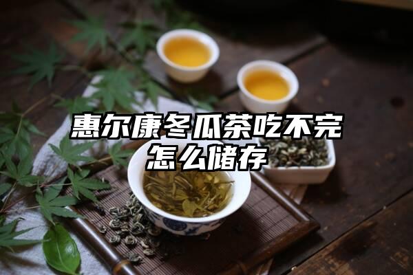 惠尔康冬瓜茶吃不完怎么储存