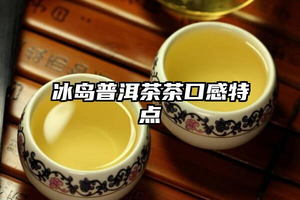 冰岛普洱茶茶口感特点