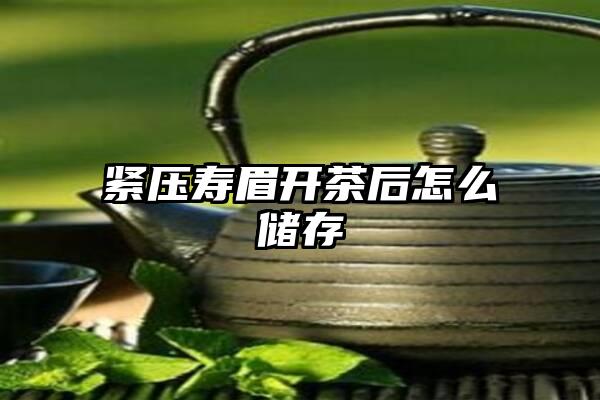 紧压寿眉开茶后怎么储存