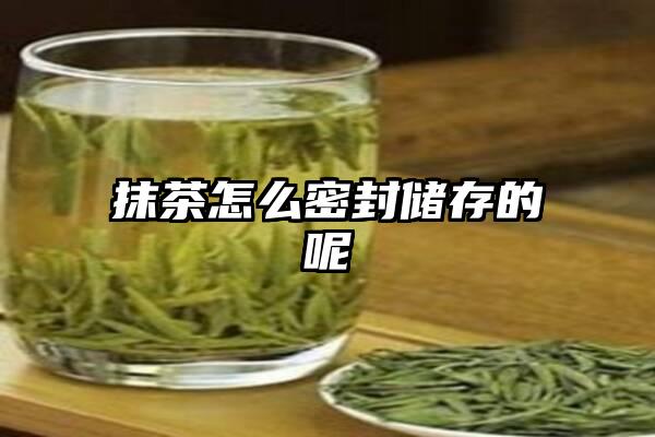 抹茶怎么密封储存的呢