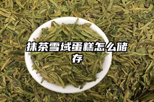 抹茶雪域蛋糕怎么储存