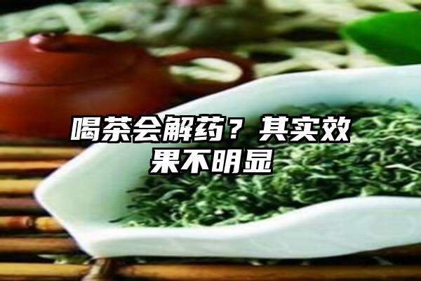 喝茶会解药？其实效果不明显