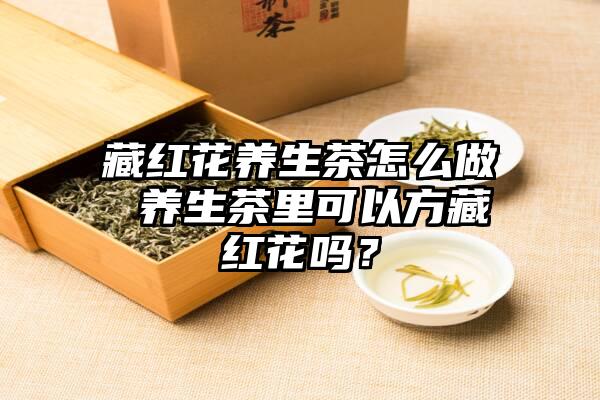 藏红花养生茶怎么做 养生茶里可以方藏红花吗？
