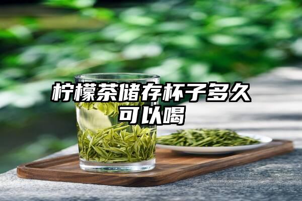 柠檬茶储存杯子多久可以喝