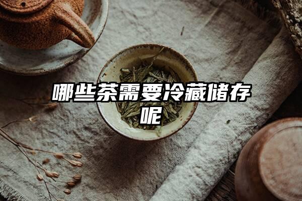 哪些茶需要冷藏储存呢