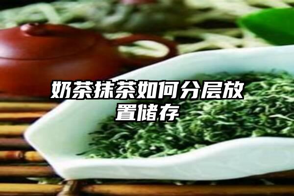 奶茶抹茶如何分层放置储存