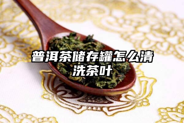 普洱茶储存罐怎么清洗茶叶