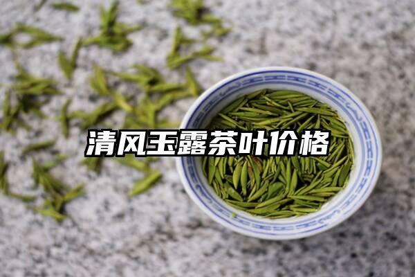 清风玉露茶叶价格