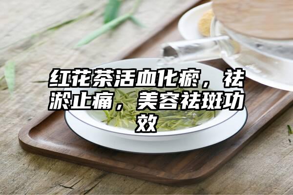 红花茶活血化瘀，祛淤止痛，美容祛斑功效