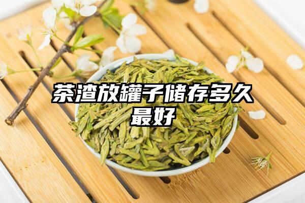 茶渣放罐子储存多久最好