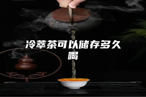 冷萃茶可以储存多久喝