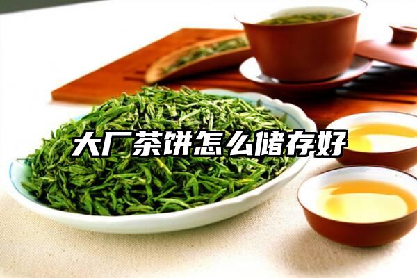 大厂茶饼怎么储存好